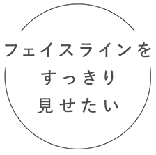 フェイスラインをすっきり見せたい