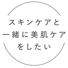 スキンケアと一緒に美肌ケアをしたい